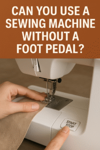 Can You Use a Sewing Machine Without a Foot Pedal
